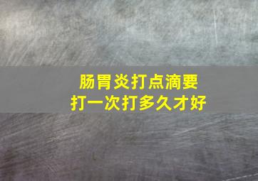 肠胃炎打点滴要打一次打多久才好