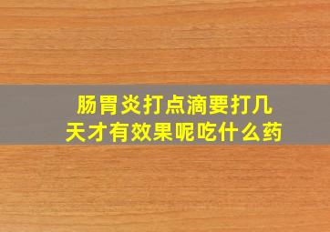 肠胃炎打点滴要打几天才有效果呢吃什么药