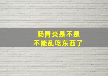 肠胃炎是不是不能乱吃东西了