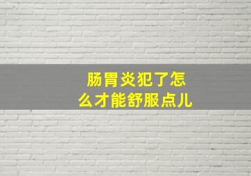 肠胃炎犯了怎么才能舒服点儿