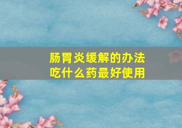 肠胃炎缓解的办法吃什么药最好使用