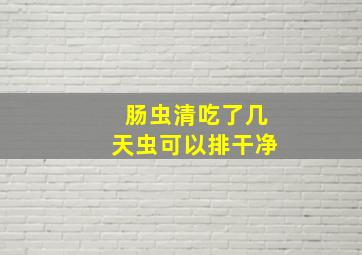 肠虫清吃了几天虫可以排干净