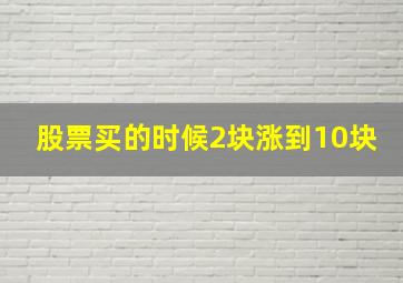 股票买的时候2块涨到10块