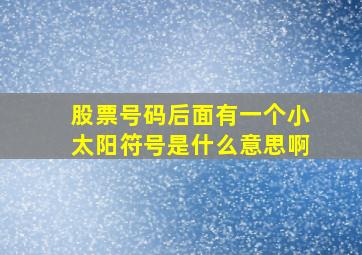 股票号码后面有一个小太阳符号是什么意思啊