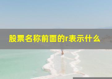 股票名称前面的r表示什么