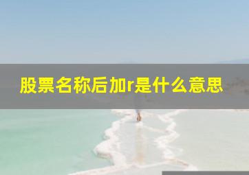 股票名称后加r是什么意思