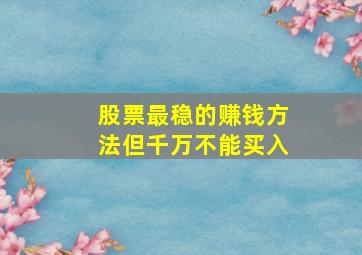 股票最稳的赚钱方法但千万不能买入