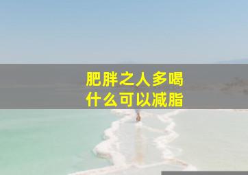 肥胖之人多喝什么可以减脂