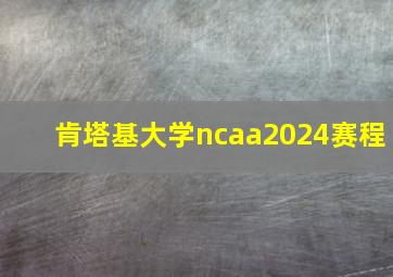 肯塔基大学ncaa2024赛程