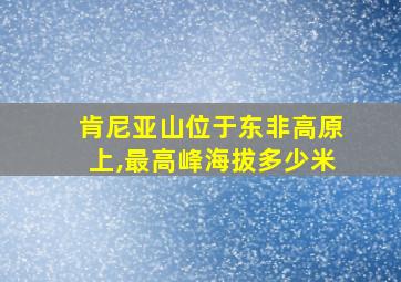 肯尼亚山位于东非高原上,最高峰海拔多少米