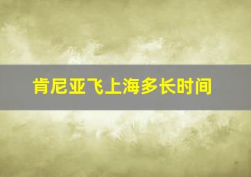 肯尼亚飞上海多长时间