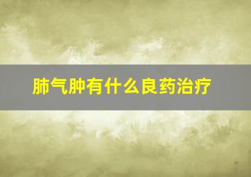 肺气肿有什么良药治疗