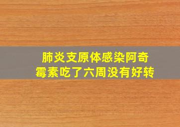 肺炎支原体感染阿奇霉素吃了六周没有好转