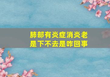 肺部有炎症消炎老是下不去是咋回事