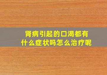 肾病引起的口渴都有什么症状吗怎么治疗呢