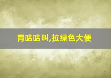 胃咕咕叫,拉绿色大便