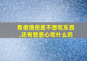 胃很饿但是不想吃东西,还有想恶心吃什么药