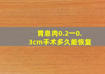 胃息肉0.2一0.3cm手术多久能恢复