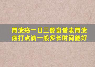 胃溃疡一日三餐食谱表胃溃疡打点滴一般多长时间能好