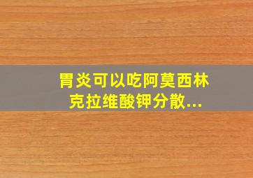 胃炎可以吃阿莫西林克拉维酸钾分散...