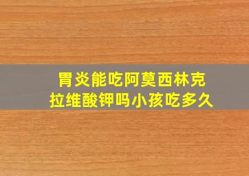 胃炎能吃阿莫西林克拉维酸钾吗小孩吃多久