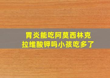 胃炎能吃阿莫西林克拉维酸钾吗小孩吃多了