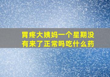 胃疼大姨妈一个星期没有来了正常吗吃什么药