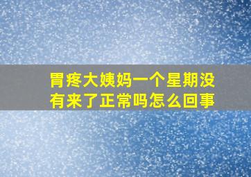 胃疼大姨妈一个星期没有来了正常吗怎么回事