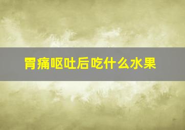 胃痛呕吐后吃什么水果