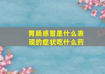 胃肠感冒是什么表现的症状吃什么药