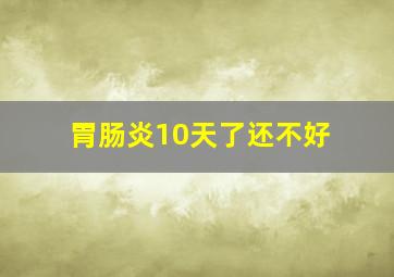 胃肠炎10天了还不好