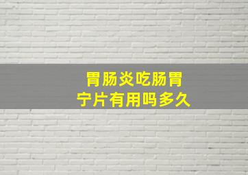 胃肠炎吃肠胃宁片有用吗多久