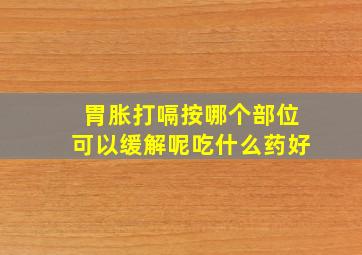 胃胀打嗝按哪个部位可以缓解呢吃什么药好