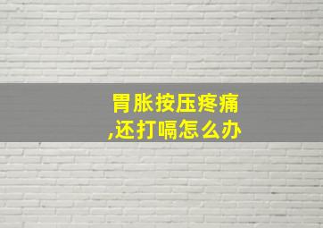 胃胀按压疼痛,还打嗝怎么办