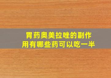 胃药奥美拉唑的副作用有哪些药可以吃一半