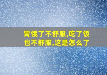 胃饿了不舒服,吃了饭也不舒服,这是怎么了