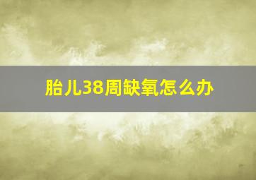 胎儿38周缺氧怎么办