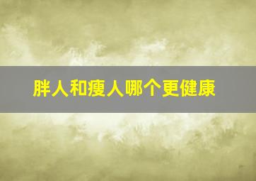 胖人和瘦人哪个更健康