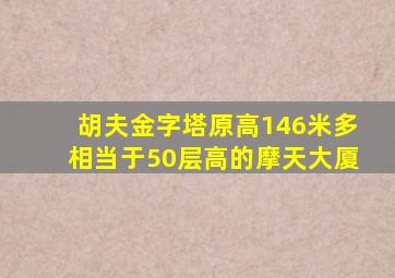 胡夫金字塔原高146米多相当于50层高的摩天大厦