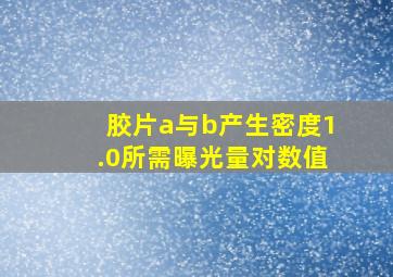 胶片a与b产生密度1.0所需曝光量对数值