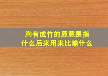 胸有成竹的原意是指什么后来用来比喻什么