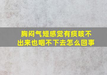 胸闷气短感觉有痰咳不出来也咽不下去怎么回事