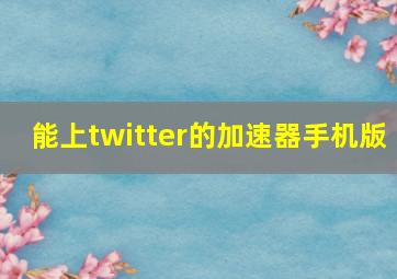 能上twitter的加速器手机版