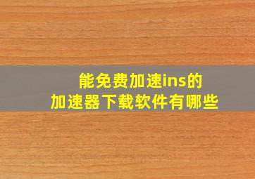 能免费加速ins的加速器下载软件有哪些