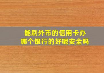 能刷外币的信用卡办哪个银行的好呢安全吗