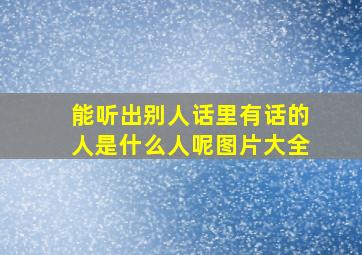 能听出别人话里有话的人是什么人呢图片大全