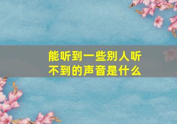 能听到一些别人听不到的声音是什么