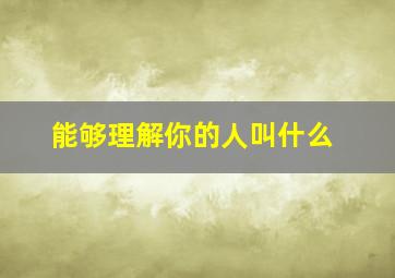 能够理解你的人叫什么