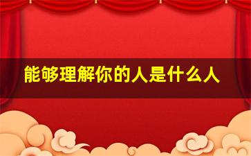 能够理解你的人是什么人