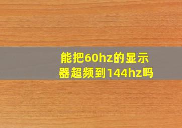 能把60hz的显示器超频到144hz吗